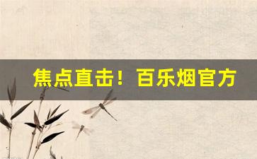 焦点直击！百乐烟官方“杵臼交”