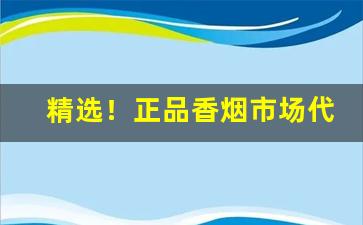 精选！正品香烟市场代购“百般奉承”