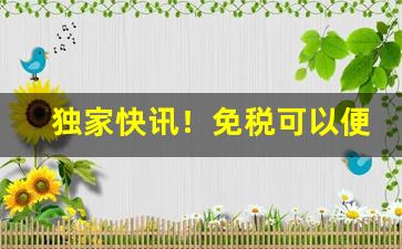 独家快讯！免税可以便宜多少钱“各有所长”