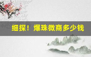 细探！爆珠微商多少钱“不愧不怍”