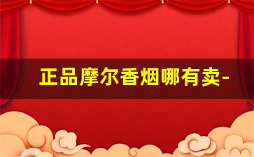 正品摩尔香烟哪有卖-摩尔香烟中国免税店电话号码