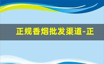 正规香烟批发渠道-正规烟批发销售