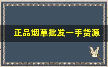 正品烟草批发一手货源-正宗烟草哪里有卖