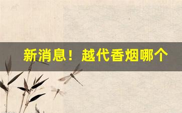 新消息！越代香烟哪个最顶级“疮疥之疾”