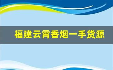 福建云霄香烟一手货源顶级供应