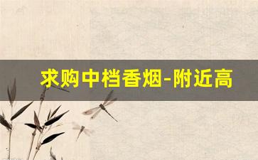 求购中档香烟-附近高档香烟哪里有卖