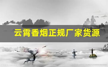 云霄香烟正规厂家货源推荐-云霄烟厂家直供是假的吗