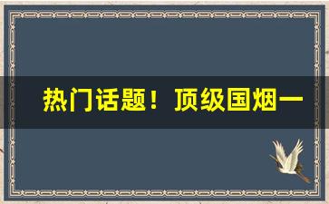 热门话题！顶级国烟一手货源香烟批发“奋笔直书”