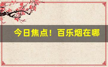 今日焦点！百乐烟在哪里买“不求闻达”