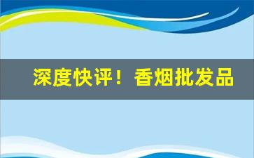 深度快评！香烟批发品种繁多“藏贼引盗”