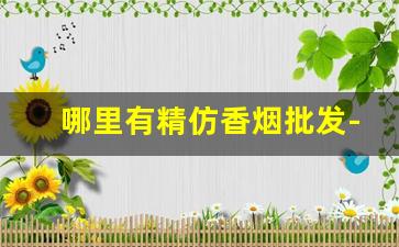哪里有精仿香烟批发-靠谱的香烟批发