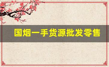 国烟一手货源批发零售网商家有哪些-真烟批发一件代发