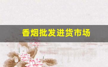 香烟批发进货市场