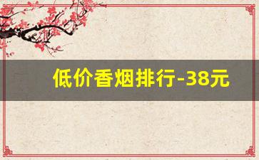 低价香烟排行-38元价位香烟排行