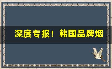 深度专报！韩国品牌烟代购网“放声大哭”