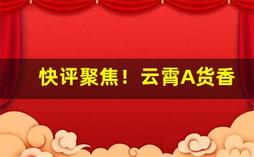 快评聚焦！云霄A货香烟批发种类繁多“杜隙防微”