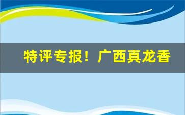 特评专报！广西真龙香烟批发“暗室不欺”