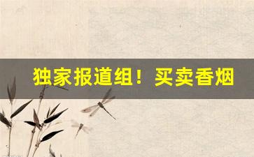 独家报道组！买卖香烟的正规网站“东摇西摆”