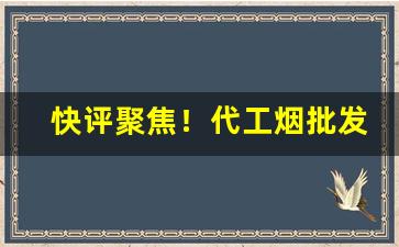 快评聚焦！代工烟批发一手“八面受敌”
