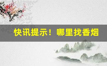快讯提示！哪里找香烟贩子“人间地狱”