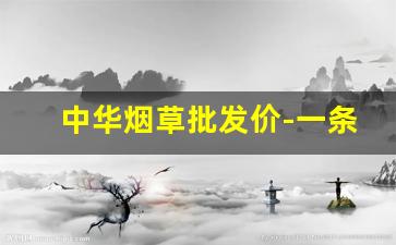 中华烟草批发价-一条软中华多少钱