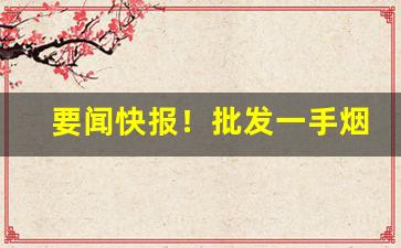要闻快报！批发一手烟哪里便宜“高翔远引”