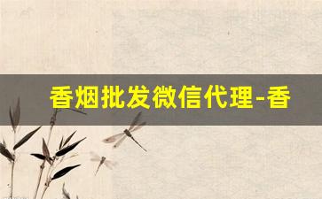 香烟批发微信代理-香烟代销电话号码