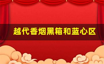 越代香烟黑箱和蓝心区别-越代香烟好抽吗多少钱