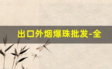 出口外烟爆珠批发-全国销售的爆珠烟