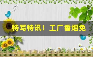 特写特讯！工厂香烟免费代理“长夜漫漫”