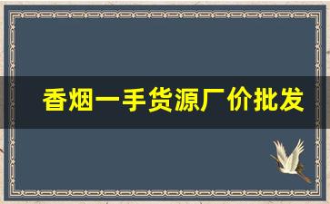 香烟一手货源厂价批发-烟批发零售私人订制