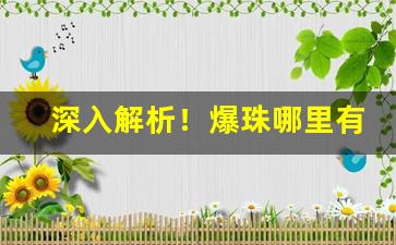 深入解析！爆珠哪里有货“猴年马月”