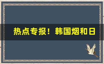 热点专报！韩国烟和日本烟买得到吗“不牧之地”