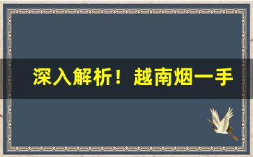 深入解析！越南烟一手批发东兴私烟批发“大手大脚”