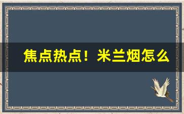 焦点热点！米兰烟怎么购买“大公无私”