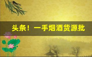 头条！一手烟酒货源批发网“放达不羁”