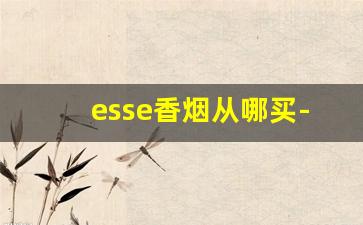 esse香烟从哪买-esse香烟北京哪里有卖