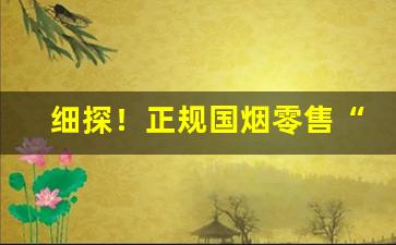细探！正规国烟零售“腹便便”