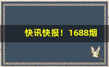 快讯快报！1688烟草批发网购订购平台“博而不精”