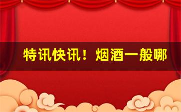 特讯快讯！烟酒一般哪里买“低唱浅斟”