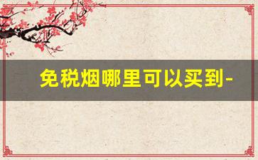 免税烟哪里可以买到-免税烟一般在哪里卖的