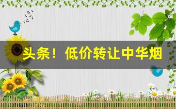 头条！低价转让中华烟半包“比类从事”