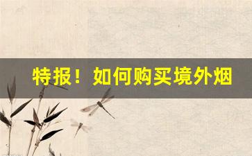 特报！如何购买境外烟“叹为观止”