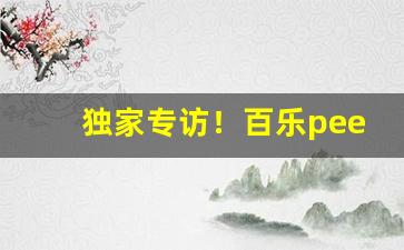 独家专访！百乐peel网上哪里有卖“泰山压顶”
