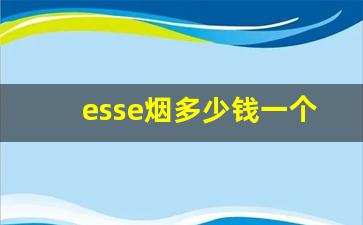 esse烟多少钱一个-esse烟的价位