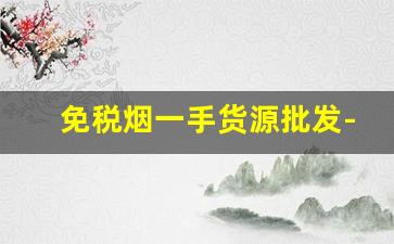 免税烟一手货源批发-哪里有批发进口烟的