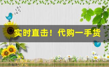实时直击！代购一手货源在哪里“唱叫扬疾”