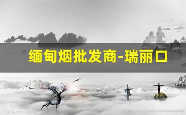 缅甸烟批发商-瑞丽口岸缅甸烟批发