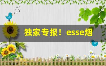 独家专报！esse烟价格表图片大全“分甘绝少”