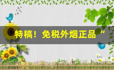 特稿！免税外烟正品“斗而铸兵”